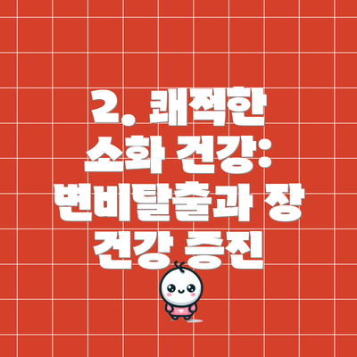 2. 쾌적한 소화 건강:  변비탈출과 장 건강 증진