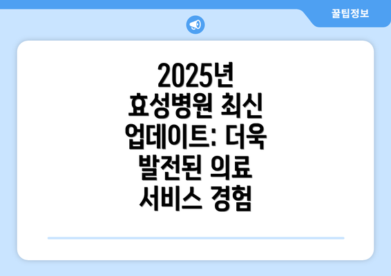 2025년 효성병원 최신 업데이트: 더욱 발전된 의료 서비스 경험