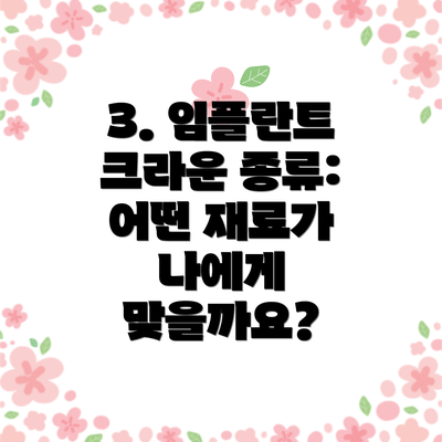 3. 임플란트 크라운 종류: 어떤 재료가 나에게 맞을까요?