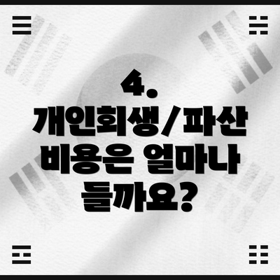 4. 개인회생/파산 비용은 얼마나 들까요?