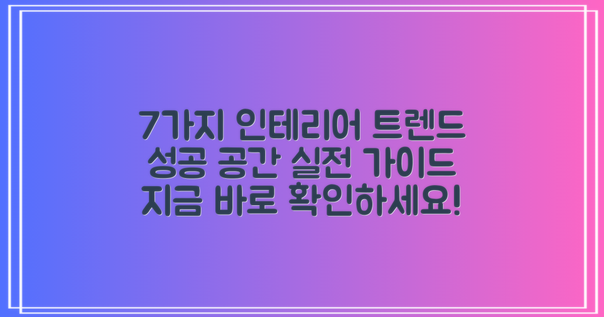 7가지 인테리어 트렌드: 성공적인 공간 완성을 위한 실전 가이드