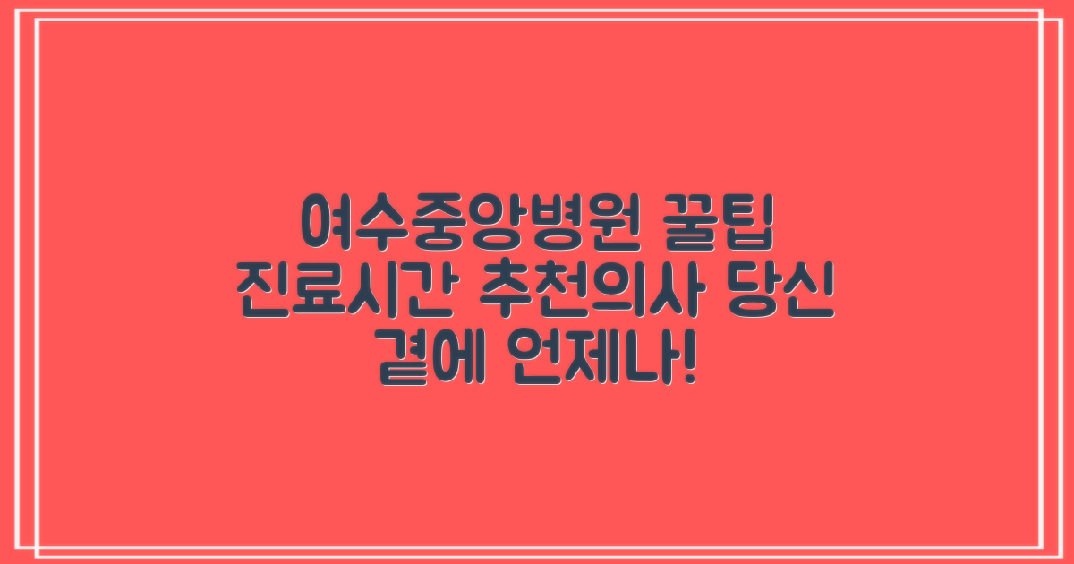여수여수중앙병원: 언제나 당신 곁에, 진료 시간부터 추천 의사까지 꼼꼼하게 알려드려요!